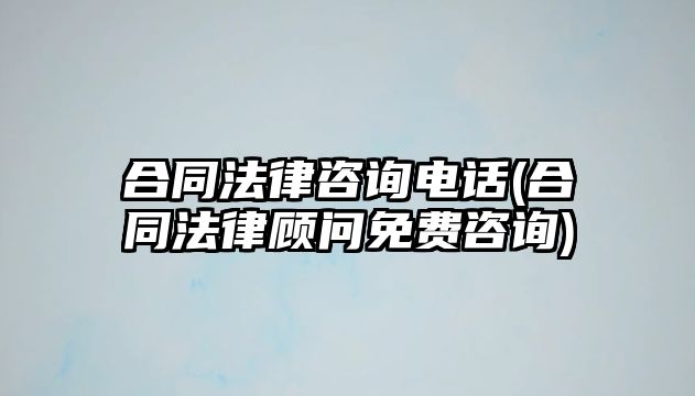 合同法律咨詢電話(合同法律顧問免費(fèi)咨詢)