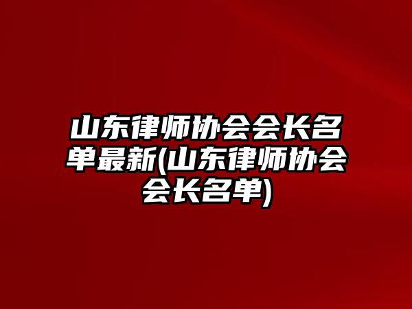 山東律師協(xié)會(huì)會(huì)長(zhǎng)名單最新(山東律師協(xié)會(huì)會(huì)長(zhǎng)名單)