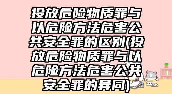 投放危險物質(zhì)罪與以危險方法危害公共安全罪的區(qū)別(投放危險物質(zhì)罪與以危險方法危害公共安全罪的異同)