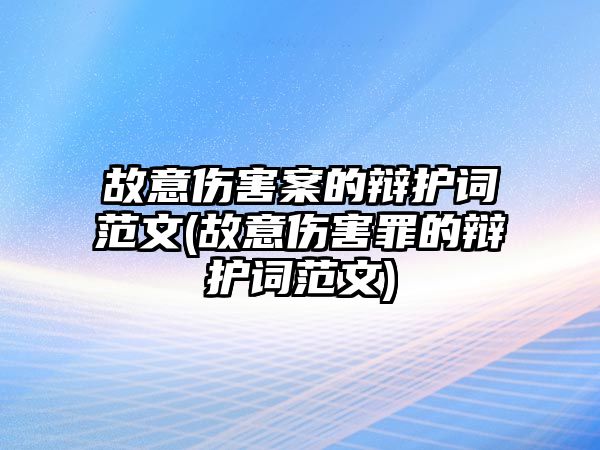 故意傷害案的辯護詞范文(故意傷害罪的辯護詞范文)