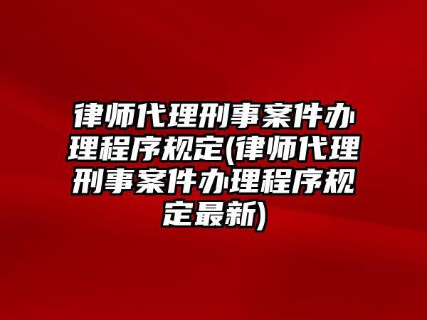 律師代理刑事案件辦理程序規定(律師代理刑事案件辦理程序規定最新)