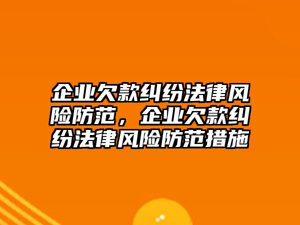 企業(yè)欠款糾紛法律風(fēng)險(xiǎn)防范，企業(yè)欠款糾紛法律風(fēng)險(xiǎn)防范措施