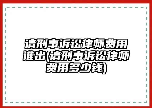 請刑事訴訟律師費用誰出(請刑事訴訟律師費用多少錢)