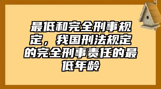 最低和完全刑事規(guī)定，我國刑法規(guī)定的完全刑事責任的最低年齡