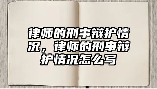 律師的刑事辯護(hù)情況，律師的刑事辯護(hù)情況怎么寫