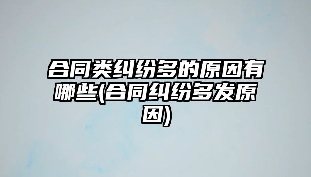 合同類糾紛多的原因有哪些(合同糾紛多發(fā)原因)