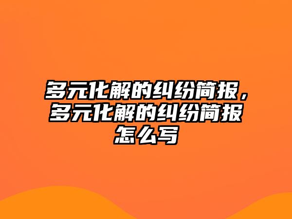 多元化解的糾紛簡報，多元化解的糾紛簡報怎么寫