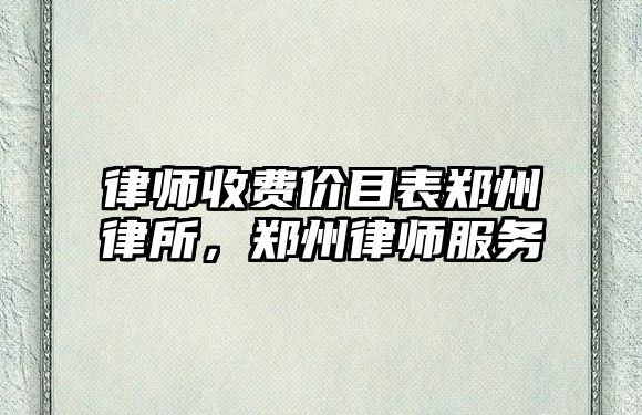 律師收費價目表鄭州律所，鄭州律師服務