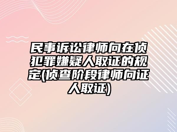 民事訴訟律師向在偵犯罪嫌疑人取證的規(guī)定(偵查階段律師向證人取證)