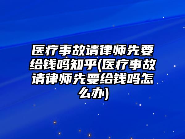 醫療事故請律師先要給錢嗎知乎(醫療事故請律師先要給錢嗎怎么辦)