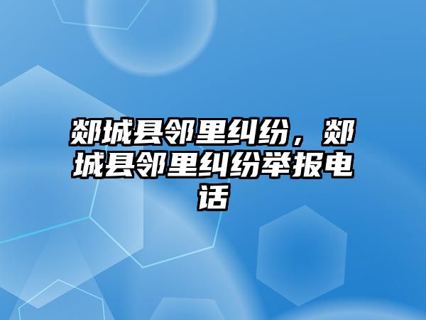 郯城縣鄰里糾紛，郯城縣鄰里糾紛舉報(bào)電話