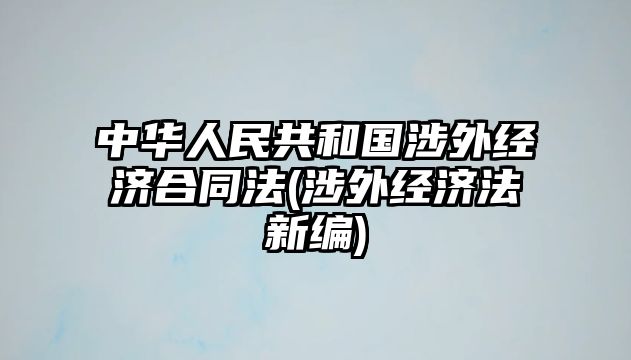 中華人民共和國涉外經濟合同法(涉外經濟法新編)