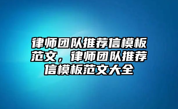 律師團隊推薦信模板范文，律師團隊推薦信模板范文大全