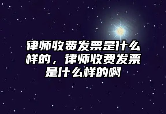 律師收費發票是什么樣的，律師收費發票是什么樣的啊