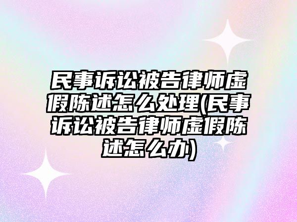 民事訴訟被告律師虛假陳述怎么處理(民事訴訟被告律師虛假陳述怎么辦)