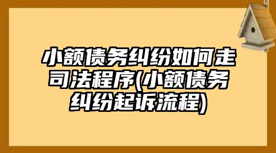 小額債務糾紛如何走司法程序(小額債務糾紛起訴流程)