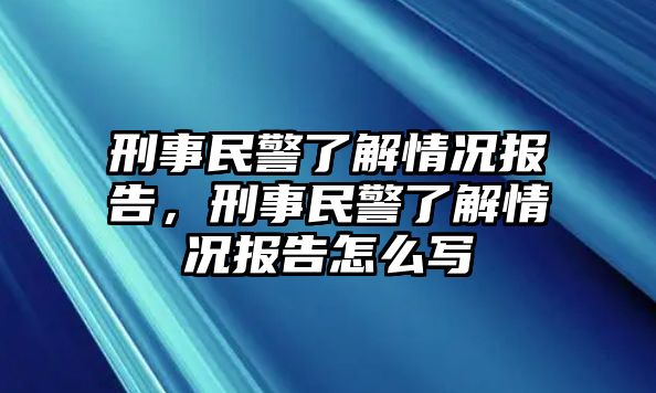 刑事民警了解情況報(bào)告，刑事民警了解情況報(bào)告怎么寫