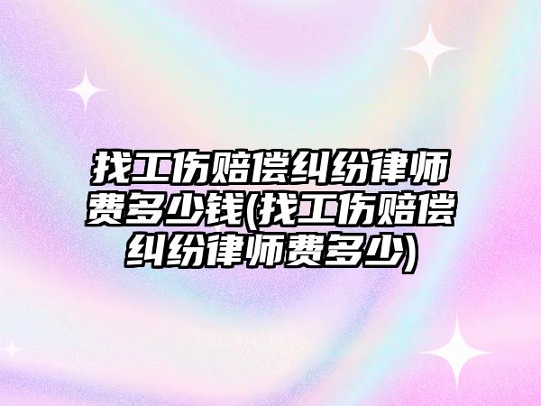 找工傷賠償糾紛律師費(fèi)多少錢(找工傷賠償糾紛律師費(fèi)多少)