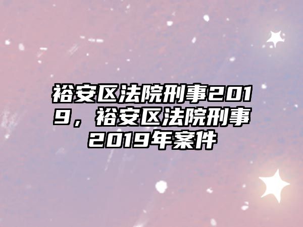 裕安區法院刑事2019，裕安區法院刑事2019年案件