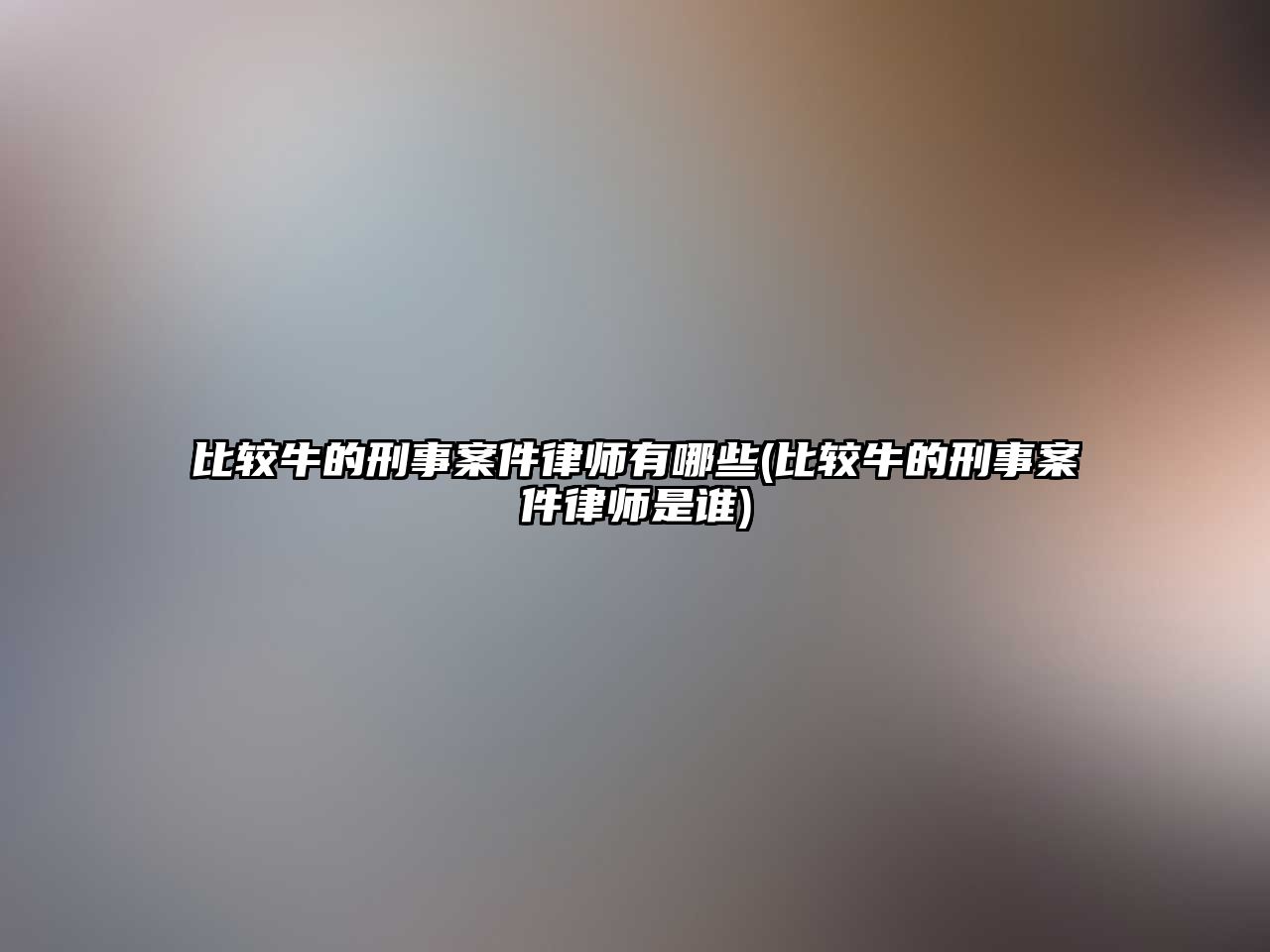 比較牛的刑事案件律師有哪些(比較牛的刑事案件律師是誰)