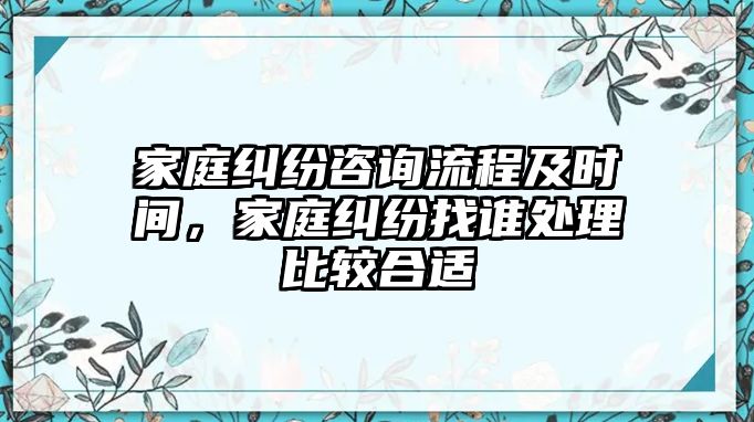 家庭糾紛咨詢流程及時間，家庭糾紛找誰處理比較合適