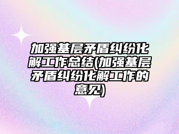 加強基層矛盾糾紛化解工作總結(jié)(加強基層矛盾糾紛化解工作的意見)