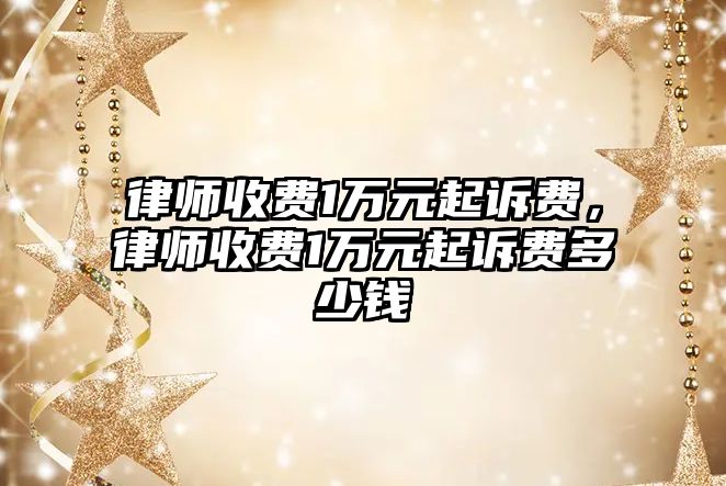 律師收費1萬元起訴費，律師收費1萬元起訴費多少錢