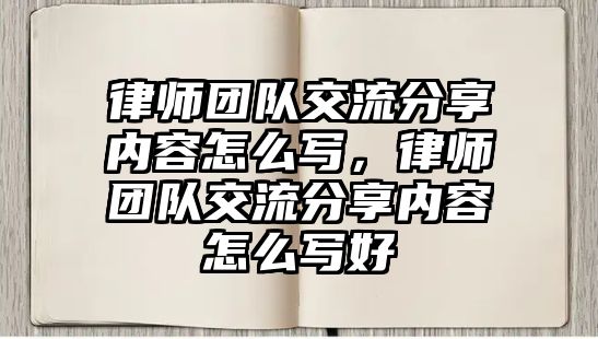 律師團隊交流分享內容怎么寫，律師團隊交流分享內容怎么寫好