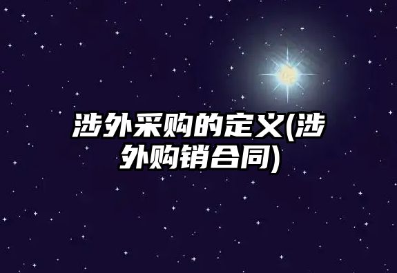 涉外采購的定義(涉外購銷合同)