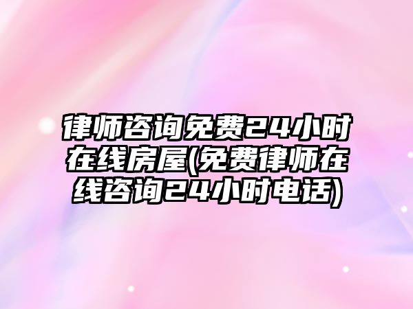 律師咨詢(xún)免費(fèi)24小時(shí)在線房屋(免費(fèi)律師在線咨詢(xún)24小時(shí)電話(huà))