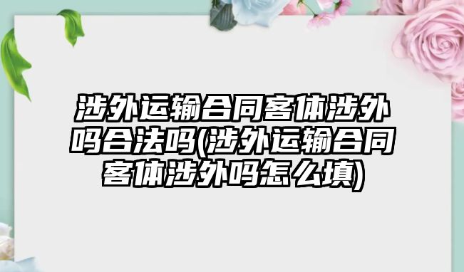 涉外運輸合同客體涉外嗎合法嗎(涉外運輸合同客體涉外嗎怎么填)