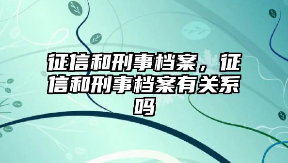 征信和刑事檔案，征信和刑事檔案有關(guān)系嗎