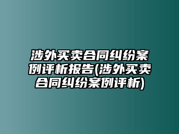 涉外買賣合同糾紛案例評析報(bào)告(涉外買賣合同糾紛案例評析)