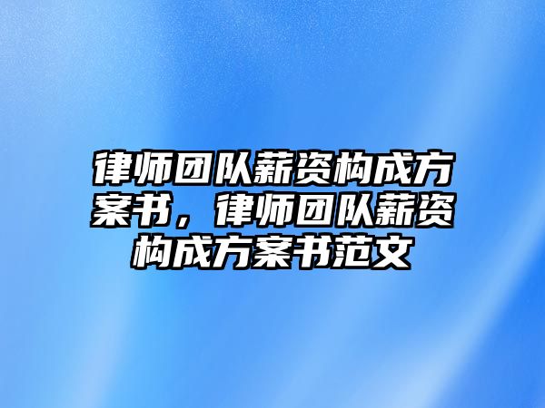 律師團隊薪資構成方案書，律師團隊薪資構成方案書范文