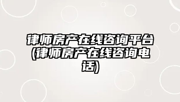 律師房產在線咨詢平臺(律師房產在線咨詢電話)