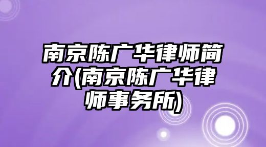 南京陳廣華律師簡介(南京陳廣華律師事務所)