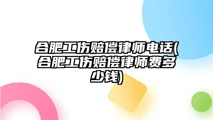 合肥工傷賠償律師電話(合肥工傷賠償律師費多少錢)