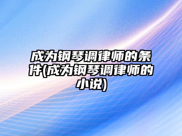 成為鋼琴調律師的條件(成為鋼琴調律師的小說)