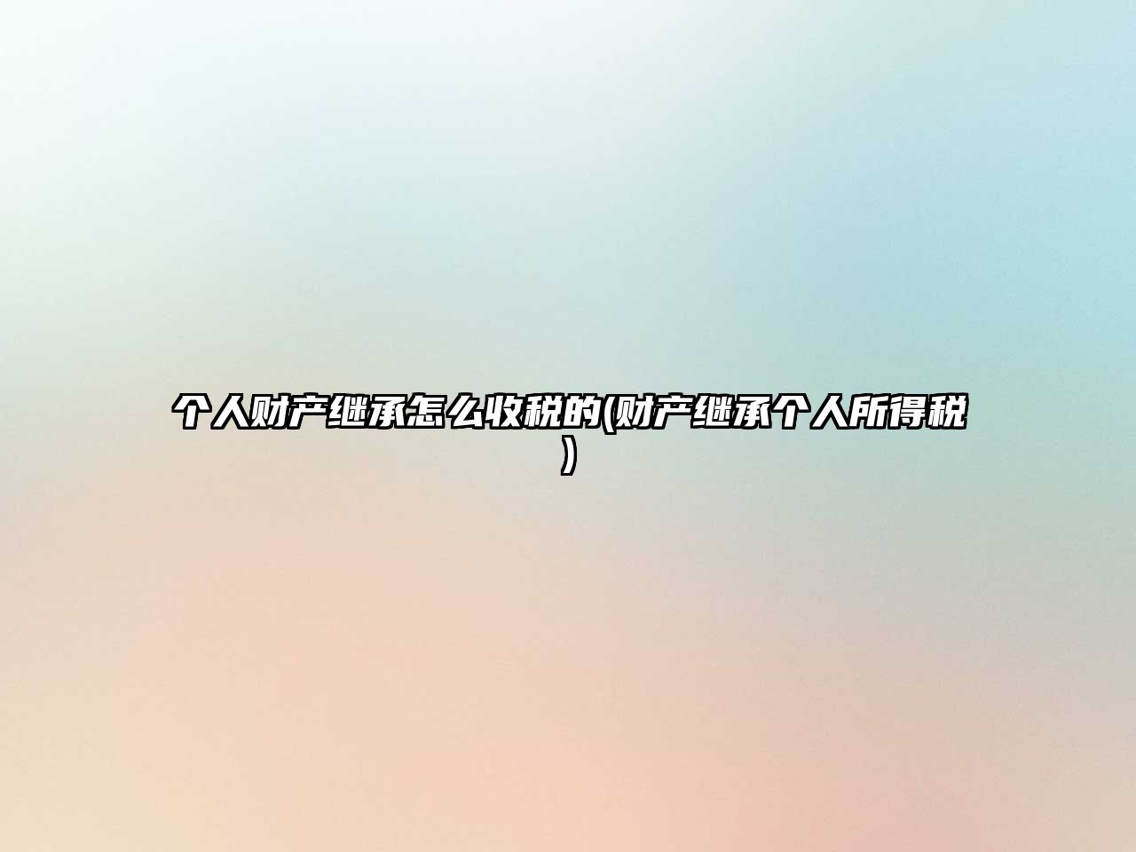 個(gè)人財(cái)產(chǎn)繼承怎么收稅的(財(cái)產(chǎn)繼承個(gè)人所得稅)