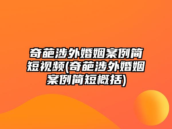 奇葩涉外婚姻案例簡(jiǎn)短視頻(奇葩涉外婚姻案例簡(jiǎn)短概括)