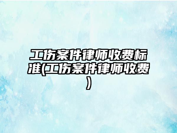 工傷案件律師收費標準(工傷案件律師收費)