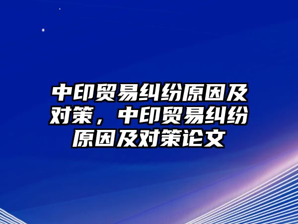 中印貿易糾紛原因及對策，中印貿易糾紛原因及對策論文