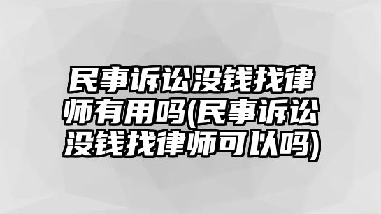 民事訴訟沒錢找律師有用嗎(民事訴訟沒錢找律師可以嗎)