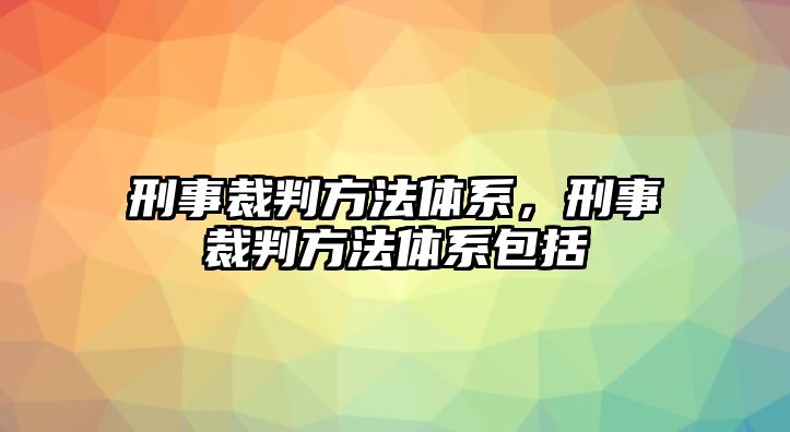 刑事裁判方法體系，刑事裁判方法體系包括