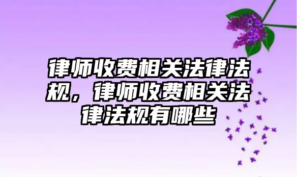 律師收費相關法律法規，律師收費相關法律法規有哪些