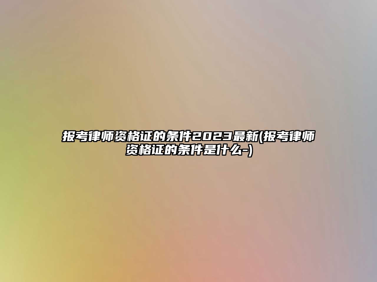 報(bào)考律師資格證的條件2023最新(報(bào)考律師資格證的條件是什么-)