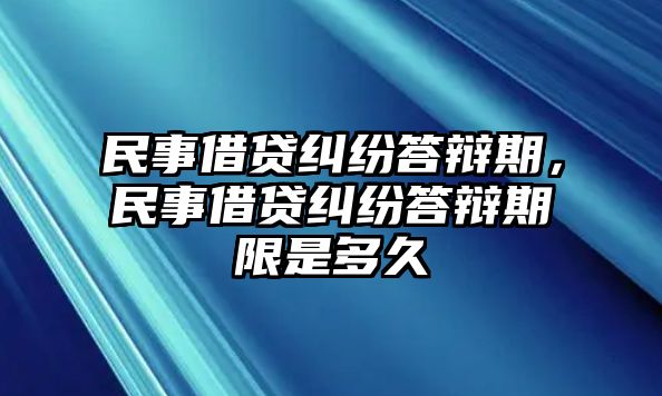 民事借貸糾紛答辯期，民事借貸糾紛答辯期限是多久