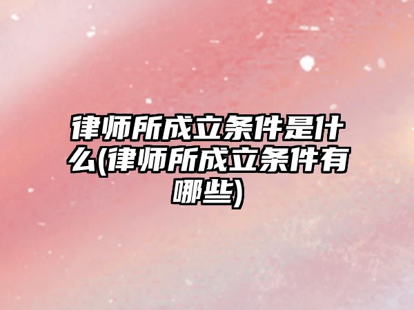 律師所成立條件是什么(律師所成立條件有哪些)