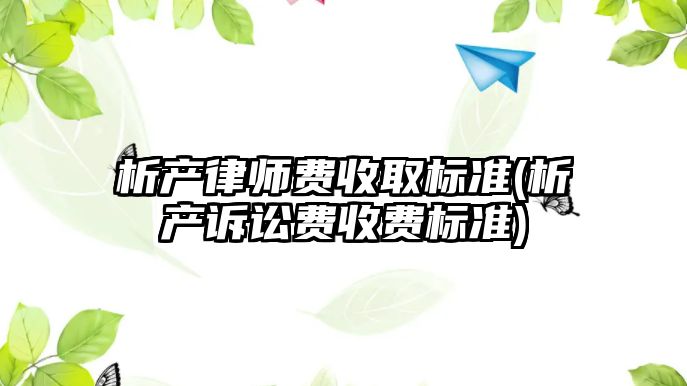 析產律師費收取標準(析產訴訟費收費標準)