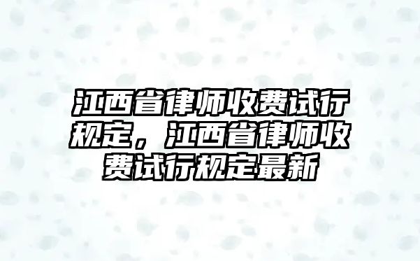 江西省律師收費試行規定，江西省律師收費試行規定最新